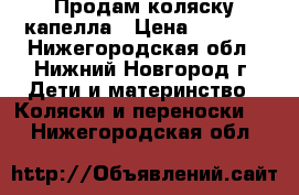 Продам коляску капелла › Цена ­ 6 500 - Нижегородская обл., Нижний Новгород г. Дети и материнство » Коляски и переноски   . Нижегородская обл.